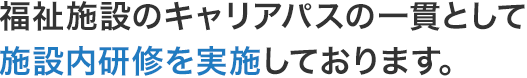 福祉施設のキャリアパスの一貫として施設内研修を実施しております。